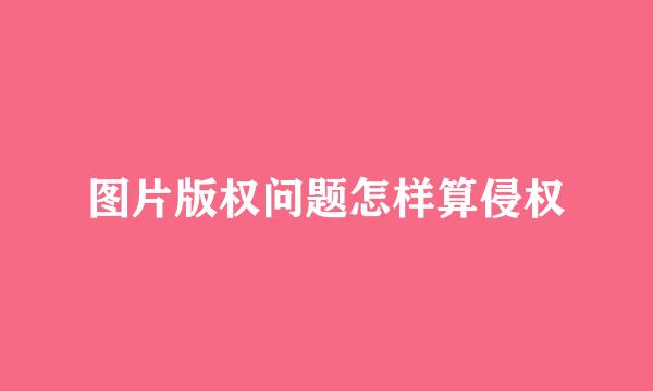 图片版权问题怎样算侵权