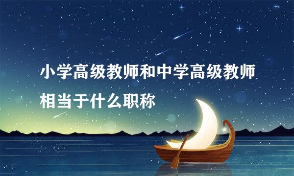 小学高级教师和中学高级教师相当于什么职称