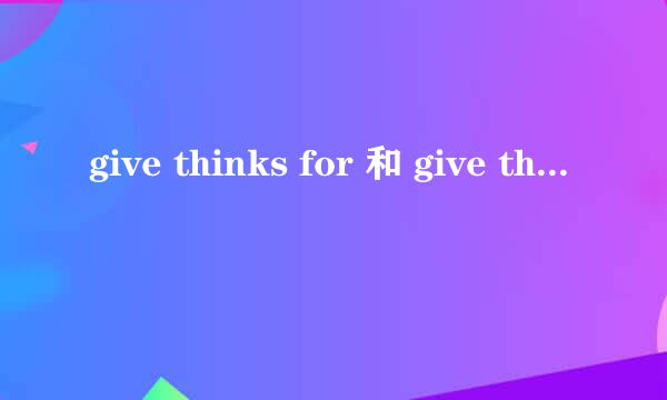 give thinks for 和 give thinks to 的区别