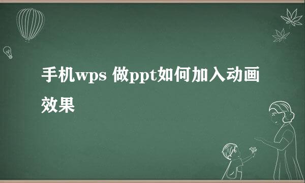 手机wps 做ppt如何加入动画效果