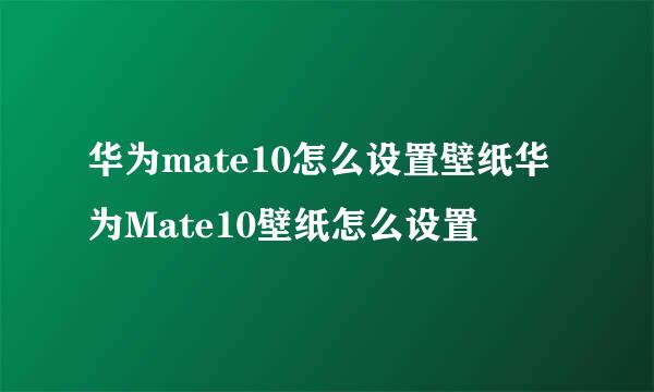 华为mate10怎么设置壁纸华为Mate10壁纸怎么设置