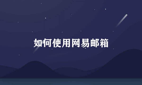 如何使用网易邮箱