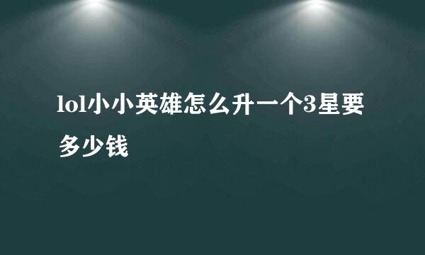 lol小小英雄怎么升一个3星要多少钱