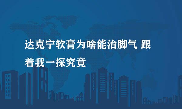 达克宁软膏为啥能治脚气 跟着我一探究竟