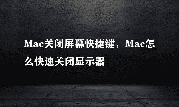 Mac关闭屏幕快捷键，Mac怎么快速关闭显示器