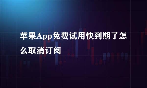 苹果App免费试用快到期了怎么取消订阅