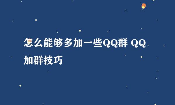 怎么能够多加一些QQ群 QQ加群技巧