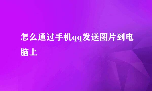 怎么通过手机qq发送图片到电脑上
