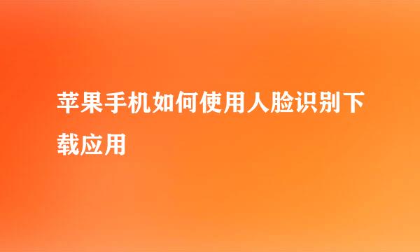 苹果手机如何使用人脸识别下载应用