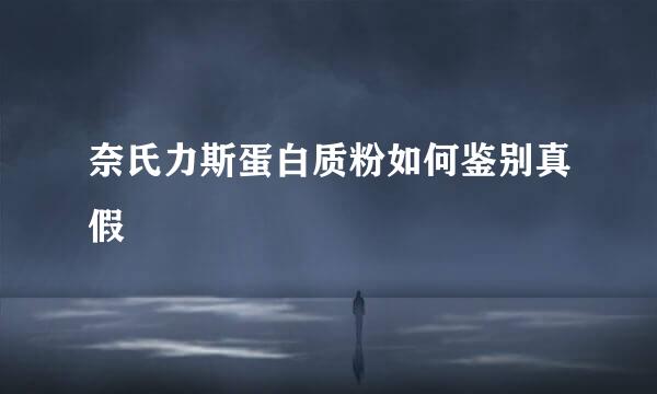 奈氏力斯蛋白质粉如何鉴别真假