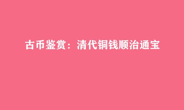 古币鉴赏：清代铜钱顺治通宝