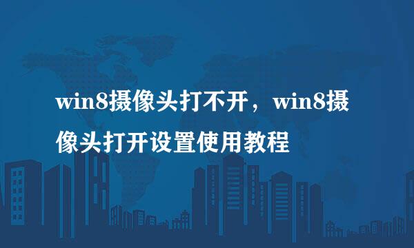 win8摄像头打不开，win8摄像头打开设置使用教程