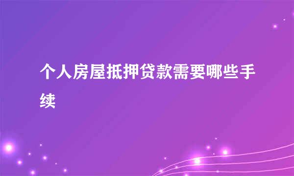 个人房屋抵押贷款需要哪些手续