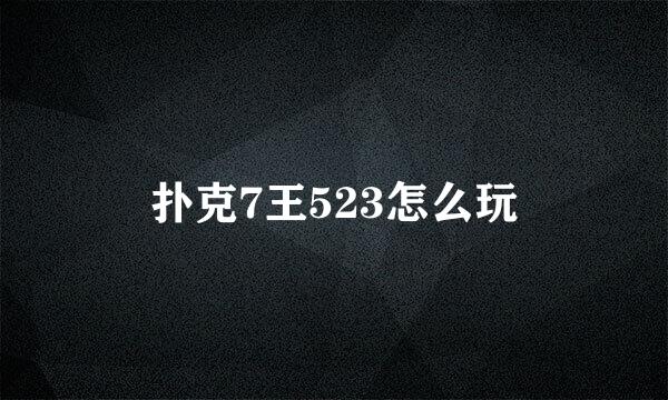 扑克7王523怎么玩