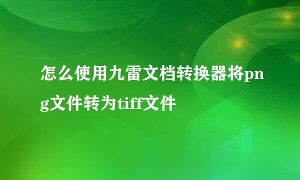 怎么使用九雷文档转换器将png文件转为tiff文件