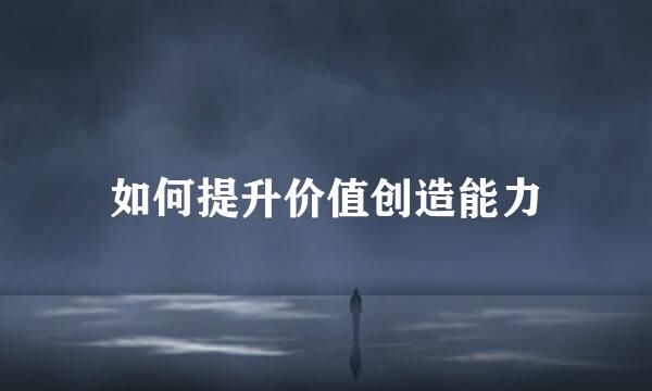 如何提升价值创造能力