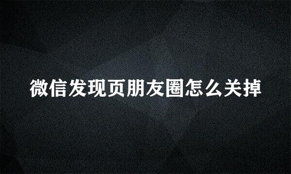 微信发现页朋友圈怎么关掉
