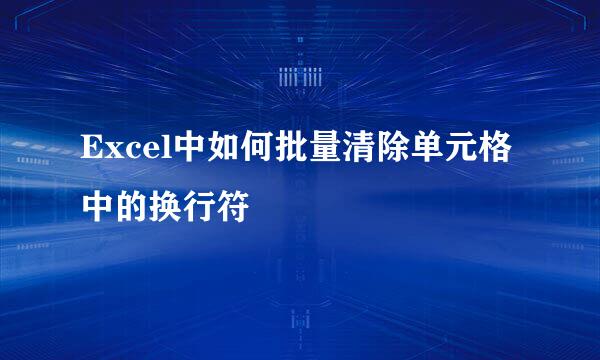 Excel中如何批量清除单元格中的换行符