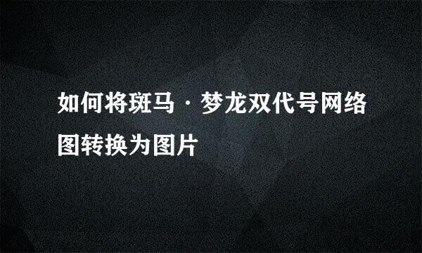 如何将斑马·梦龙双代号网络图转换为图片