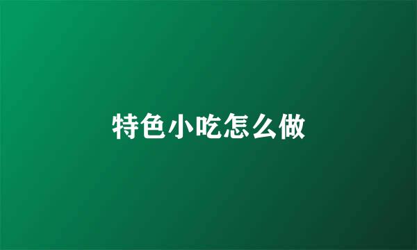特色小吃怎么做