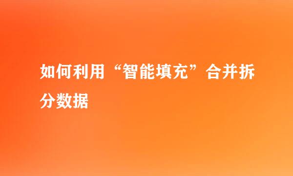如何利用“智能填充”合并拆分数据