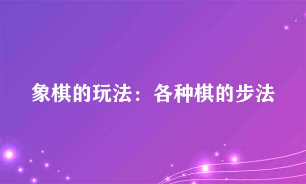 象棋的玩法：各种棋的步法