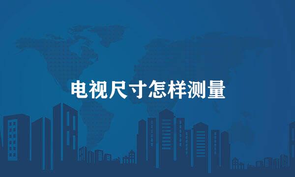 电视尺寸怎样测量