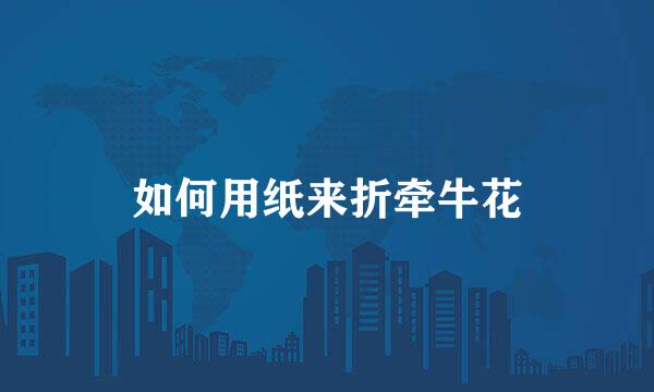 如何用纸来折牵牛花