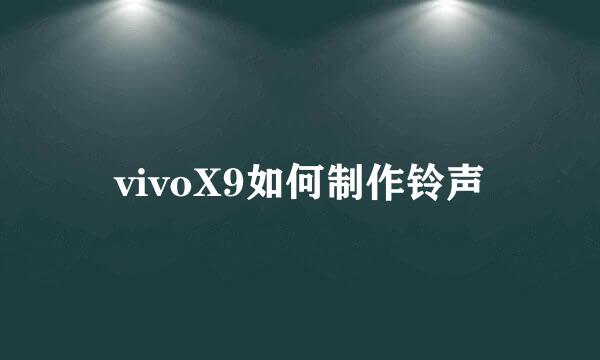 vivoX9如何制作铃声