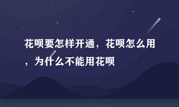 花呗要怎样开通，花呗怎么用，为什么不能用花呗