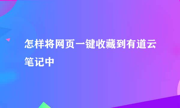怎样将网页一键收藏到有道云笔记中