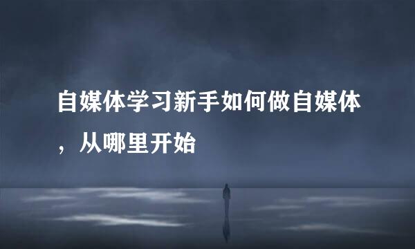 自媒体学习新手如何做自媒体，从哪里开始