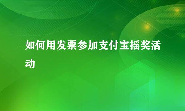 如何用发票参加支付宝摇奖活动