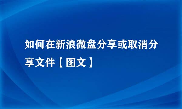 如何在新浪微盘分享或取消分享文件【图文】
