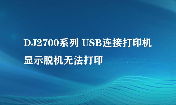 DJ2700系列 USB连接打印机显示脱机无法打印