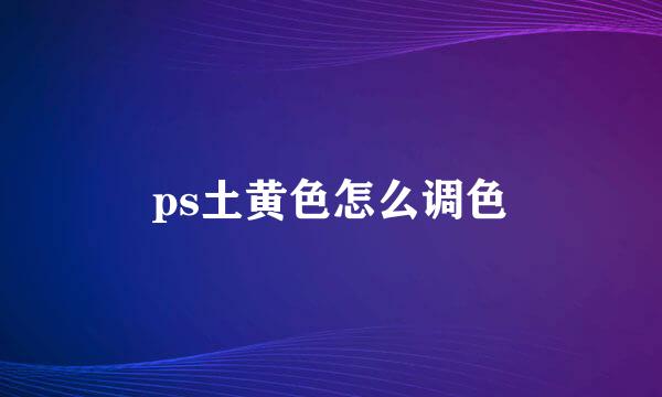 ps土黄色怎么调色