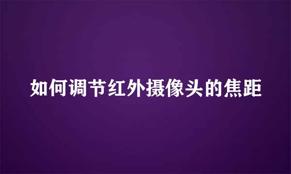 如何调节红外摄像头的焦距