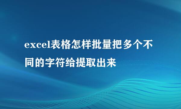 excel表格怎样批量把多个不同的字符给提取出来