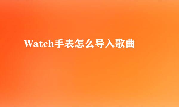 Watch手表怎么导入歌曲