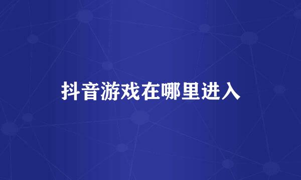 抖音游戏在哪里进入
