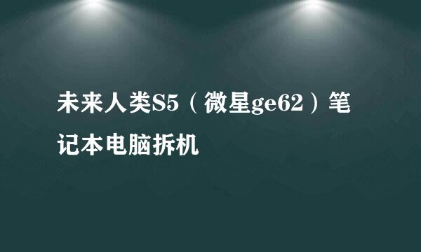 未来人类S5（微星ge62）笔记本电脑拆机