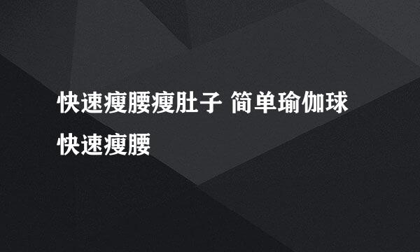 快速瘦腰瘦肚子 简单瑜伽球快速瘦腰