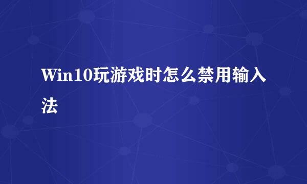 Win10玩游戏时怎么禁用输入法