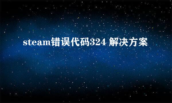 steam错误代码324 解决方案