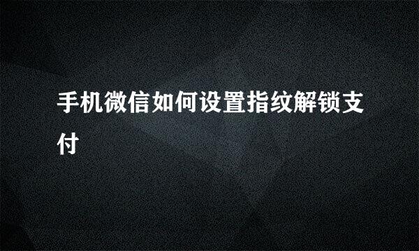 手机微信如何设置指纹解锁支付
