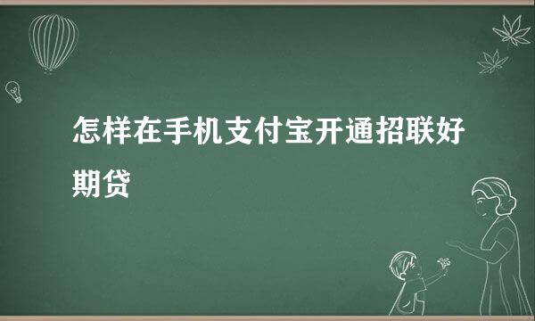 怎样在手机支付宝开通招联好期贷