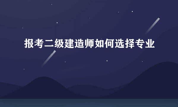 报考二级建造师如何选择专业