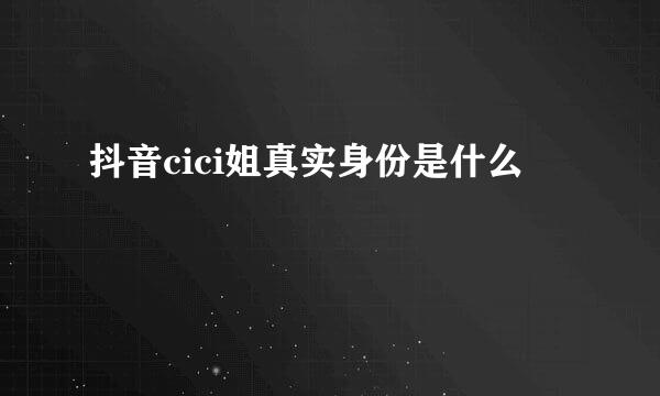 抖音cici姐真实身份是什么