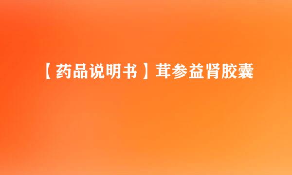 【药品说明书】茸参益肾胶囊