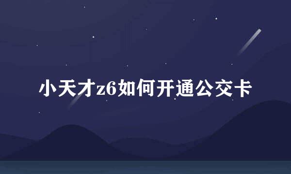 小天才z6如何开通公交卡